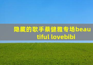 隐藏的歌手蔡健雅专场beautiful lovebibi